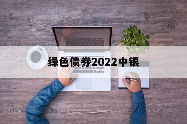 绿色债券2022中银(中国银行绿色债券战略目标)