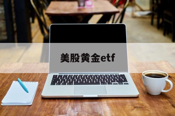 美股黄金etf(美股黄金ETF两倍做空)