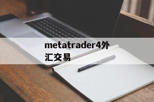 metatrader4外汇交易(metatrader4外汇交易安全吗)