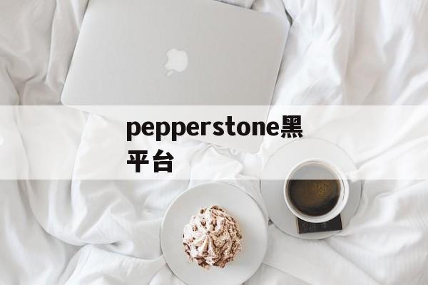 关于pepperstone黑平台的信息