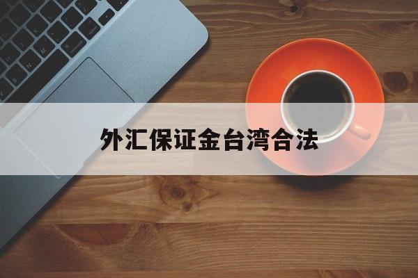 外汇保证金台湾合法(外汇保证金交易是否构成犯罪)