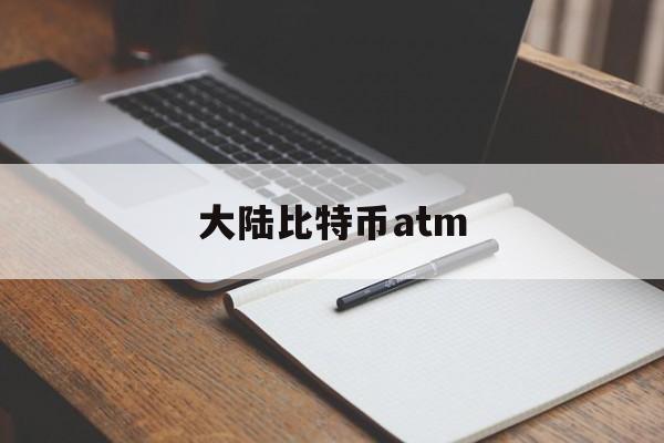 大陆比特币atm(大陆比特币提现多久到账)