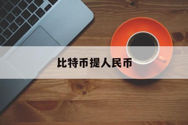 比特币提人民币(比特币提人民币多久到账)