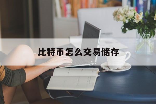 比特币怎么交易储存(比特币如何交易和保存)